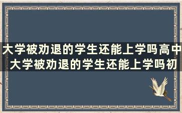 大学被劝退的学生还能上学吗高中 大学被劝退的学生还能上学吗初中